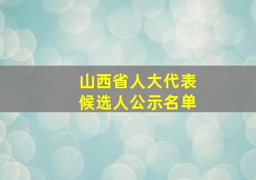 山西省人大代表候选人公示名单