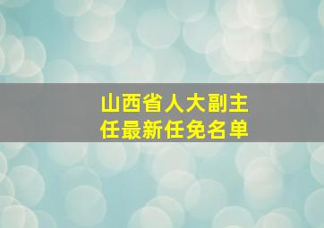 山西省人大副主任最新任免名单