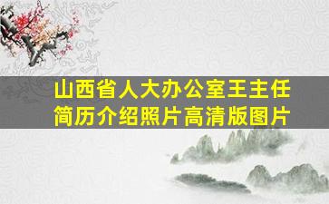 山西省人大办公室王主任简历介绍照片高清版图片