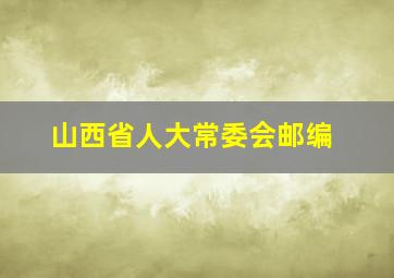 山西省人大常委会邮编