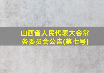 山西省人民代表大会常务委员会公告(第七号)