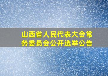 山西省人民代表大会常务委员会公开选举公告