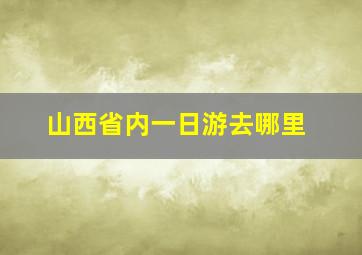 山西省内一日游去哪里