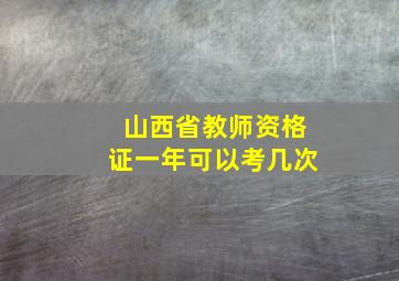 山西省教师资格证一年可以考几次