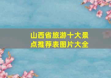 山西省旅游十大景点推荐表图片大全