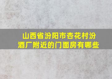 山西省汾阳市杏花村汾酒厂附近的门面房有哪些