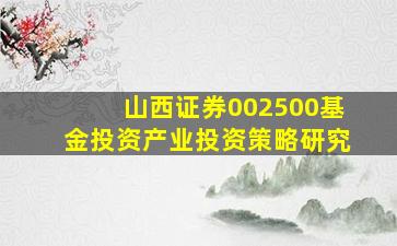 山西证券002500基金投资产业投资策略研究