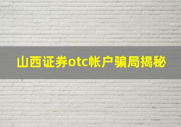 山西证券otc帐户骗局揭秘