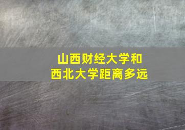 山西财经大学和西北大学距离多远