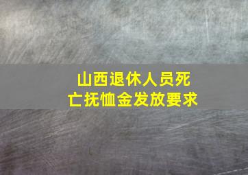 山西退休人员死亡抚恤金发放要求