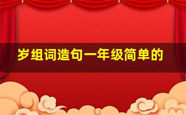 岁组词造句一年级简单的