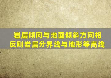 岩层倾向与地面倾斜方向相反则岩层分界线与地形等高线