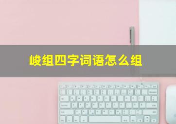 峻组四字词语怎么组