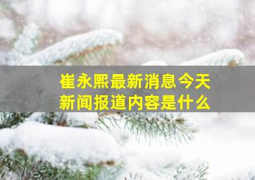 崔永熙最新消息今天新闻报道内容是什么