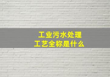 工业污水处理工艺全称是什么