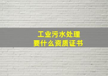 工业污水处理要什么资质证书