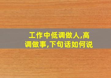 工作中低调做人,高调做事,下句话如何说