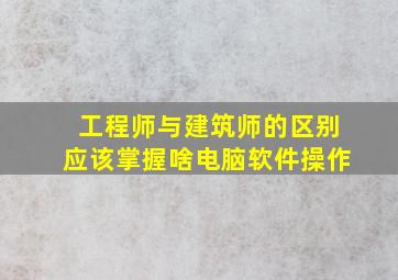 工程师与建筑师的区别应该掌握啥电脑软件操作