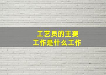 工艺员的主要工作是什么工作