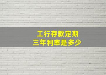 工行存款定期三年利率是多少