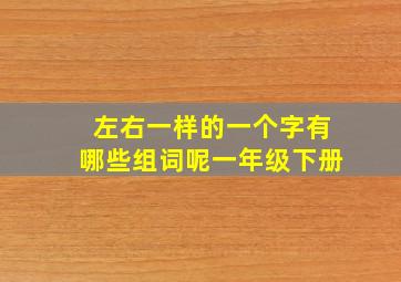 左右一样的一个字有哪些组词呢一年级下册