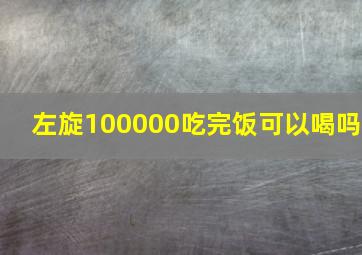 左旋100000吃完饭可以喝吗