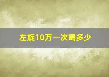 左旋10万一次喝多少