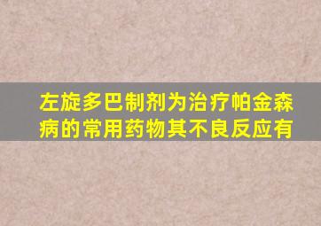 左旋多巴制剂为治疗帕金森病的常用药物其不良反应有