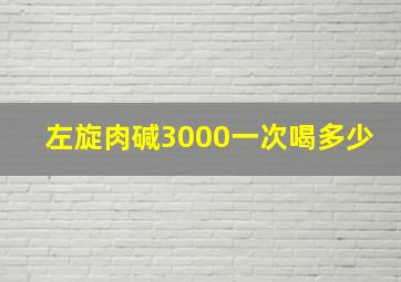 左旋肉碱3000一次喝多少