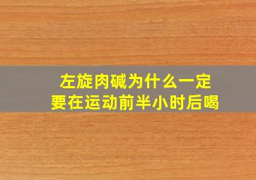 左旋肉碱为什么一定要在运动前半小时后喝