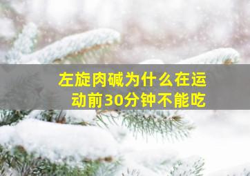 左旋肉碱为什么在运动前30分钟不能吃