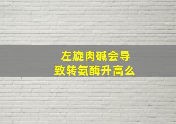 左旋肉碱会导致转氨酶升高么