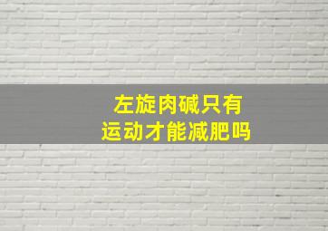 左旋肉碱只有运动才能减肥吗