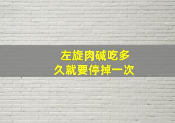 左旋肉碱吃多久就要停掉一次