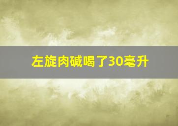 左旋肉碱喝了30毫升