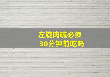 左旋肉碱必须30分钟前吃吗