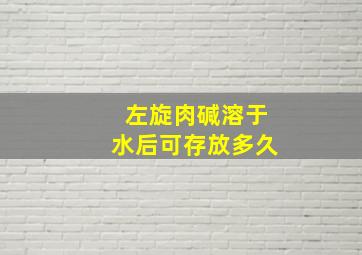 左旋肉碱溶于水后可存放多久