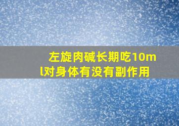 左旋肉碱长期吃10ml对身体有没有副作用