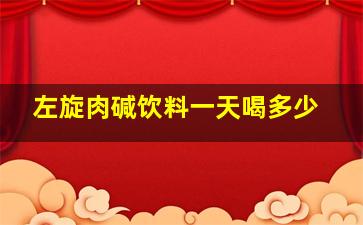 左旋肉碱饮料一天喝多少