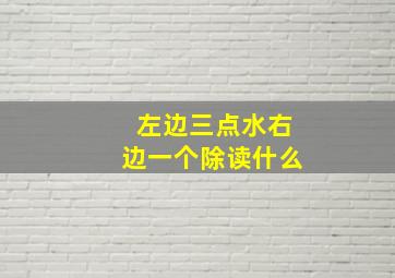 左边三点水右边一个除读什么