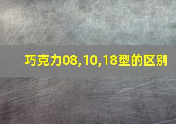 巧克力08,10,18型的区别