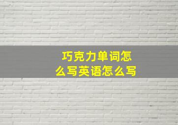 巧克力单词怎么写英语怎么写