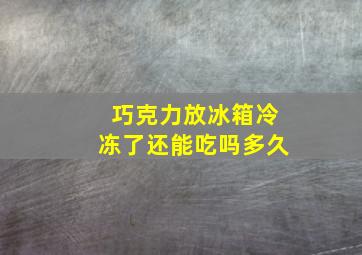 巧克力放冰箱冷冻了还能吃吗多久