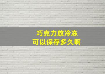 巧克力放冷冻可以保存多久啊