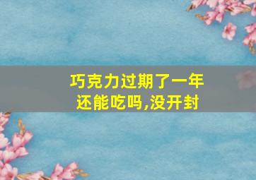 巧克力过期了一年还能吃吗,没开封