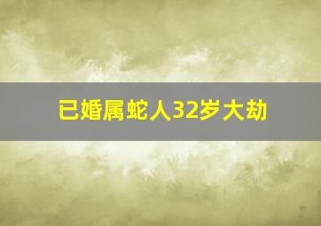 已婚属蛇人32岁大劫