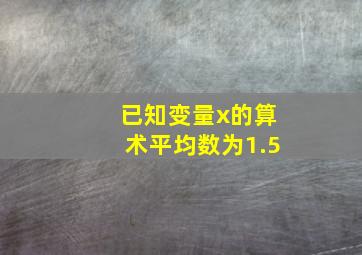 已知变量x的算术平均数为1.5