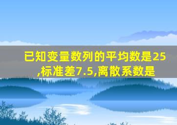 已知变量数列的平均数是25,标准差7.5,离散系数是