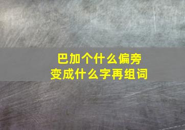 巴加个什么偏旁变成什么字再组词