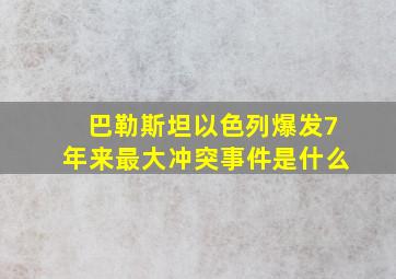 巴勒斯坦以色列爆发7年来最大冲突事件是什么